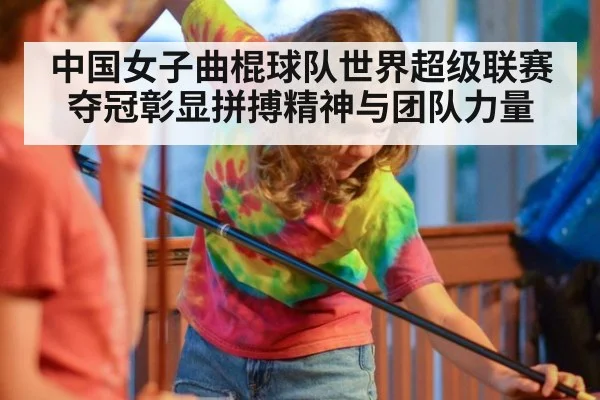 中国女子曲棍球队世界超级联赛夺冠彰显拼搏精神与团队力量