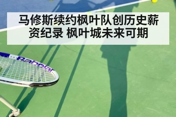 马修斯续约枫叶队创历史薪资纪录 枫叶城未来可期