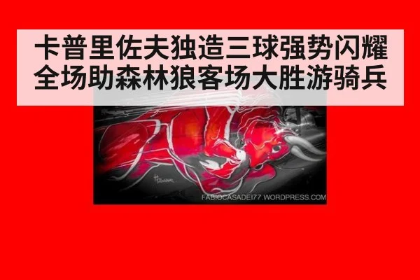 卡普里佐夫独造三球强势闪耀全场助森林狼客场大胜游骑兵